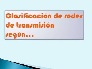 Clasificación de redes
de transmisión
según…
 