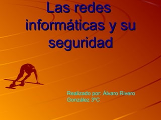 Las redes
informáticas y su
seguridad

Realizado por: Álvaro Rivero
González 3ºC

 