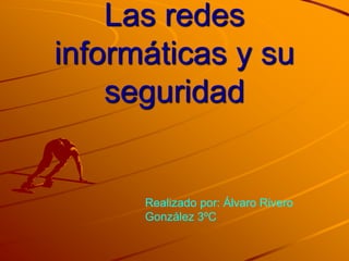 Las redes
informáticas y su
seguridad

Realizado por: Álvaro Rivero
González 3ºC

 