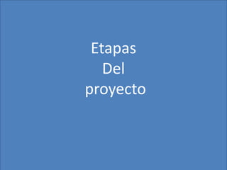 Etapas
   Del
proyecto
 