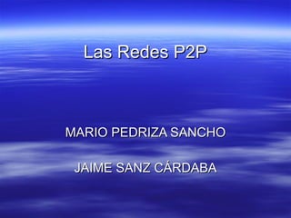 Las Redes P2P MARIO PEDRIZA SANCHO JAIME SANZ CÁRDABA 