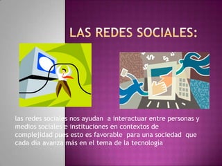 LAS REDES SOCIALES: las redes sociales nos ayudan  a interactuar entre personas y medios sociales e instituciones en contextos de  complejidad pues esto es favorable  para una sociedad  que cada día avanza más en el tema de la tecnología 