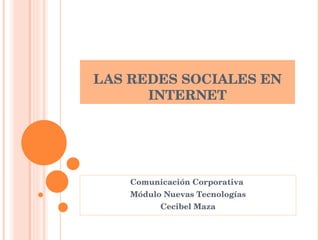 LAS REDES SOCIALES EN INTERNET Comunicación Corporativa  Módulo Nuevas Tecnologías Cecibel Maza 