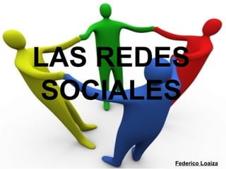 LAS REDES
SOCIALES

        Federico Loaiza
 