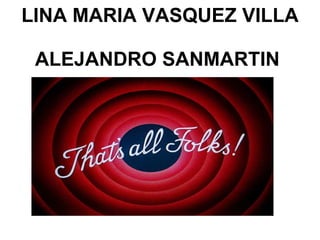 LINA MARIA VASQUEZ VILLA  ALEJANDRO SANMARTIN   
