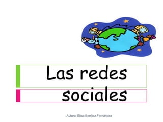 Las redes
  sociales
  Autora: Elisa Benítez Fernández
 