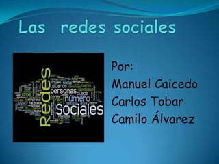 Las  redes sociales Por: Manuel Caicedo Carlos Tobar Camilo Álvarez 