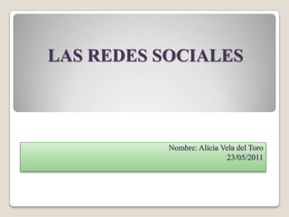 LAS REDES SOCIALES



           Nombre: Alicia Vela del Toro
                           23/05/2011
 