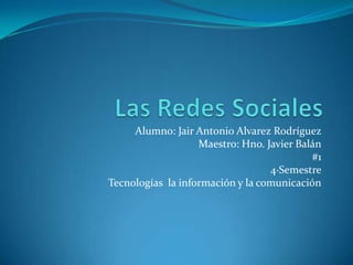 Alumno: Jair Antonio Alvarez Rodríguez
                   Maestro: Hno. Javier Balán
                                           #1
                                  4·Semestre
Tecnologías la información y la comunicación
 