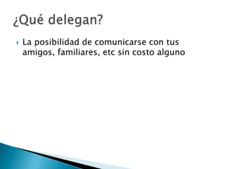    La posibilidad de comunicarse con tus
    amigos, familiares, etc sin costo alguno
 