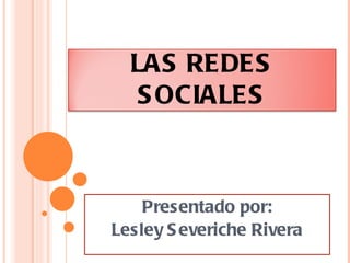 Presentado por: Lesley Severiche Rivera LAS REDES SOCIALES 