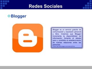 Redes Sociales

Blogger


                    Blogger es un servicio gratuito de
                    comunicación y expresión personal
                    y libre. Creemos que Blogger
                    incrementa la disponibilidad de
                    información, fomenta el debate
                    sano y posibilita el establecimiento
                    de nuevas relaciones entre las
                    personas.
                    Fuente: http://www.blogger.com/content.g?hl=es
 