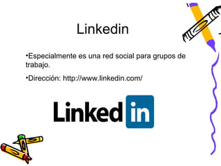 Linkedin
•Especialmente es una red social para grupos de
trabajo.
•Dirección: http://www.linkedin.com/
 
