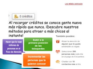 Al recargar créditos se conoce gente nueva
más rápido que nunca. ¡Descubre nuestros
métodos para atraer a más chicos al
instante!
 