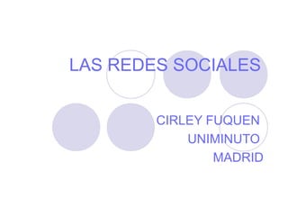 LAS REDES SOCIALES


        CIRLEY FUQUEN
            UNIMINUTO
                MADRID
 