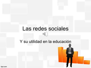 Las redes sociales

Y su utilidad en la educación
 