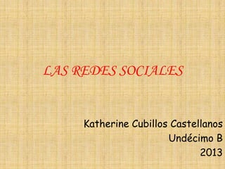 LAS REDES SOCIALES


     Katherine Cubillos Castellanos
                       Undécimo B
                              2013
 