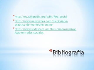 * http://es.wikipedia.org/wiki/Red_social
* http://www.muypymes.com/diccionario-
 practico-de-marketing-online
* http://www.slideshare.net/luis.cisneros/privac
 idad-en-redes-sociales




                           *
 