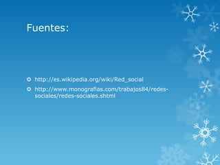 Fuentes:




 http://es.wikipedia.org/wiki/Red_social
 http://www.monografias.com/trabajos84/redes-
  sociales/redes-sociales.shtml
 