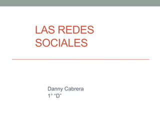 LAS REDES
SOCIALES



 Danny Cabrera
 1° “D”
 