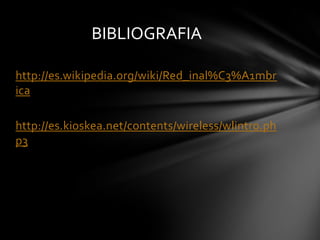 BIBLIOGRAFIA

http://es.wikipedia.org/wiki/Red_inal%C3%A1mbr
ica

http://es.kioskea.net/contents/wireless/wlintro.ph
p3
 