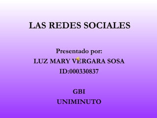 LAS REDES SOCIALES

     Presentado por:
LUZ MARY VERGARA SOSA
      ID:000330837

        GBI
     UNIMINUTO
 