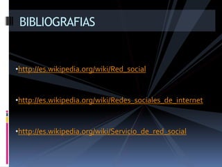 •http://es.wikipedia.org/wiki/Red_social
•http://es.wikipedia.org/wiki/Redes_sociales_de_internet
•http://es.wikipedia.org/wiki/Servicio_de_red_social
BIBLIOGRAFIAS
 