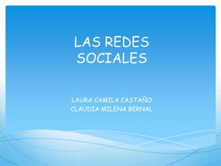 LAS REDES
SOCIALES
LAURA CAMILA CASTAÑO
CLAUDIA MILENA BERNAL
 