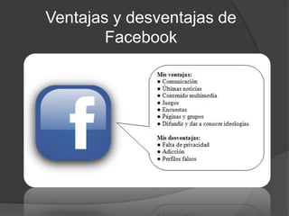 Ventajas y desventajas de
Facebook
 