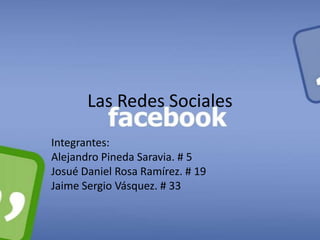 Las Redes Sociales
Integrantes:
Alejandro Pineda Saravia. # 5
Josué Daniel Rosa Ramírez. # 19
Jaime Sergio Vásquez. # 33

 