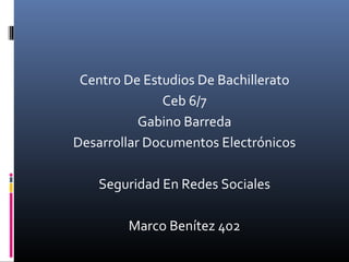 Centro De Estudios De Bachillerato
Ceb 6/7
Gabino Barreda
Desarrollar Documentos Electrónicos
Seguridad En Redes Sociales
Marco Benítez 402
 