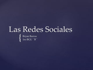 {
Las Redes Sociales
Bryan Barros
1ro BGU ``B´´
 