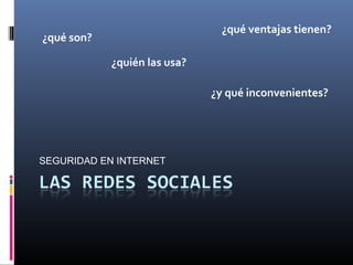 SEGURIDAD EN INTERNET
¿qué son?
¿quién las usa?
¿qué ventajas tienen?
¿y qué inconvenientes?
 