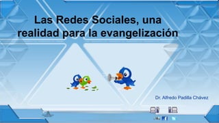 Las Redes Sociales, una 
realidad para la evangelización 
Dr. Alfredo Padilla Chávez 
 