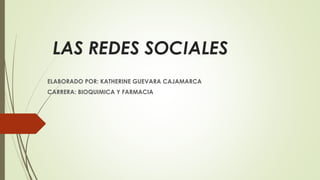 LAS REDES SOCIALES
ELABORADO POR: KATHERINE GUEVARA CAJAMARCA
CARRERA: BIOQUIMICA Y FARMACIA
 