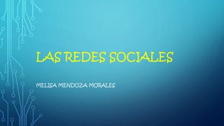 LAS REDES SOCIALES
MELISA MENDOZA MORALES
 