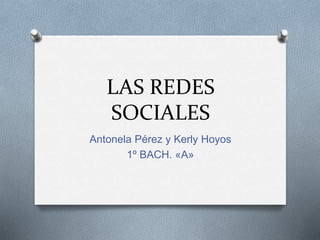 LAS REDES
SOCIALES
Antonela Pérez y Kerly Hoyos
1º BACH. «A»
 