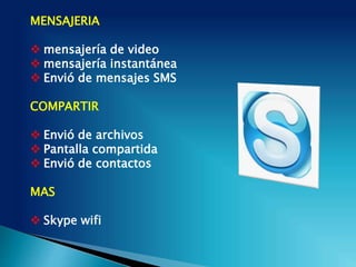 MENSAJERIA
 mensajería de video
 mensajería instantánea
 Envió de mensajes SMS
COMPARTIR
 Envió de archivos
 Pantalla compartida
 Envió de contactos
MAS
 Skype wifi
 