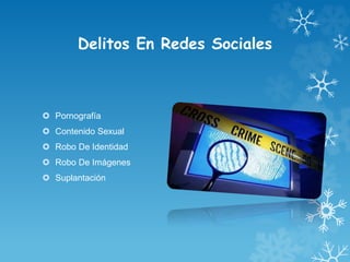 Delitos En Redes Sociales
 Pornografía
 Contenido Sexual
 Robo De Identidad
 Robo De Imágenes
 Suplantación
 
