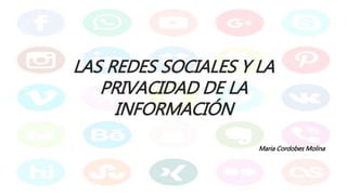 LAS REDES SOCIALES Y LA
PRIVACIDAD DE LA
INFORMACIÓN
Maria Cordobes Molina
 