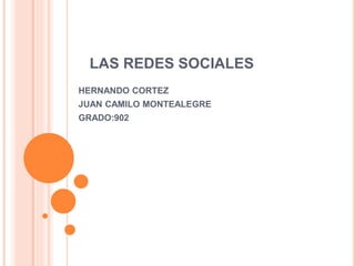 LAS REDES SOCIALES
HERNANDO CORTEZ
JUAN CAMILO MONTEALEGRE
GRADO:902
 