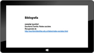 Bibliografía
conectar igualdad
Escritorio Familia: Redes sociales
Recuperado de
http://escritoriofamilias.edu.ar/datos/redes-sociales.html
 