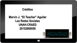 Créditos
Marvin J. “El Teacher” Aguilar
Las Redes Sociales
UNAH-CRAED
20152000056
 