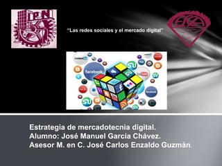 Estrategia de mercadotecnia digital.
Alumno: José Manuel García Chávez.
Asesor M. en C. José Carlos Enzaldo Guzmán.
“Las redes sociales y el mercado digital”
 