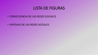 LISTA DE FIGURAS
• CONSECUENCIA DE LAS REDES SOCIALES
• VENTAJAS DE LAS REDES SOCIALES
5
 
