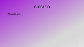 GLOSARIO
• Mediatizado:
7
 