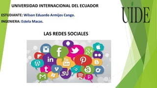 UNIVERSIDAD INTERNACIONAL DEL ECUADOR
ESTUDIANTE: Wilson Eduardo Armijos Cango.
INGENIERA: Estela Macas.
LAS REDES SOCIALES
 