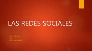 LAS REDES SOCIALES
LAURA GÓNGORA
10-4
I.E.T CIUDAD DE CALI
 