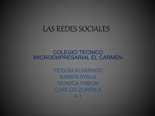 LAS REDES SOCIALES
COLEGIO TECNICO
MICROEMPRESARIAL EL CARMEN
YEISON ALVARADO
KAREN AYALA
MONICA PABON
CARLOS ZORRILA
9-1
 