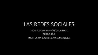 LAS REDES SOCIALES
POR: JOSE JAVIER VIVAS CIFUENTES
GRADO:10-1
INSTITUCION GABRIEL GARCIA MARQUEZ
 